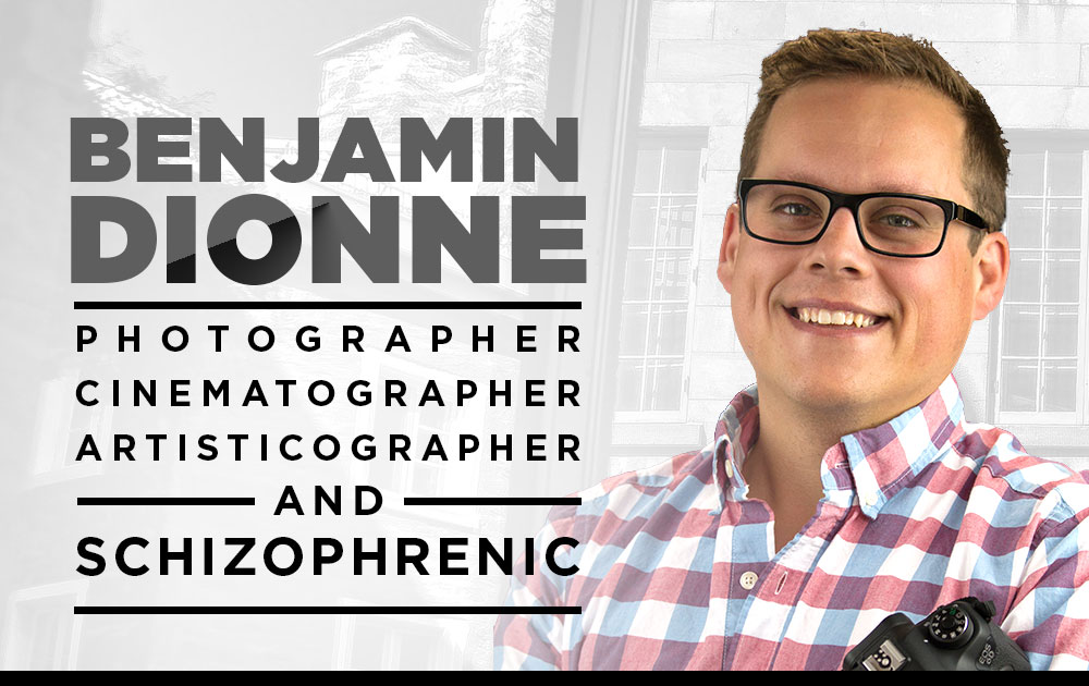 Benjamin Dionne - Photographer, Cinematographer, Artisticographer, & Schizophrenic