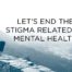 Let's End The Stigma Related To Mental Health